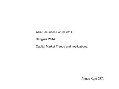 Asia Securities ForumBangkokCapital Market Trends and Implications. Angus Kent CFA.