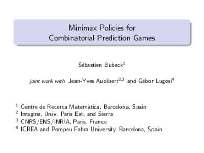 Minimax Policies for Combinatorial Prediction Games S´ebastien Bubeck1 joint work with Jean-Yves Audibert2,3 and G´ abor Lugosi4