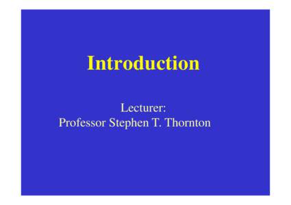 Introduction Lecturer: Professor Stephen T. Thornton This is the first semester of an introductory, calculus-based physics