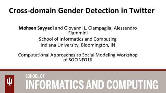 Cross-domain Gender Detection in Twitter Mohsen Sayyadi and Giovanni L. Ciampaglia, Alessandro Flammini School of Informatics and Computing Indiana University, Bloomington, IN Computational Approaches to Social Modeling 