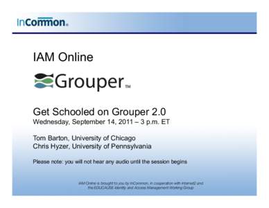 IAM Online  Get Schooled on Grouper 2.0 Wednesday, September 14, 2011 – 3 p.m. ET Tom Barton, University of Chicago Chris Hyzer, University of Pennsylvania