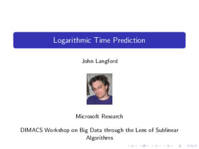 Logarithmic Time Prediction John Langford Microsoft Research DIMACS Workshop on Big Data through the Lens of Sublinear Algorithms