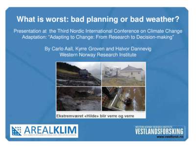 What is worst: bad planning or bad weather? Presentation at the Third Nordic International Conference on Climate Change Adaptation: “Adapting to Change: From Research to Decision-making” By Carlo Aall, Kyrre Groven a