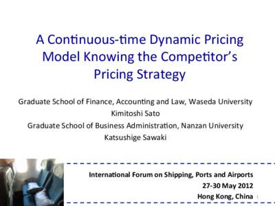 A	
  Con&nuous-­‐&me	
  Dynamic	
  Pricing	
   Model	
  Knowing	
  the	
  Compe&tor’s	
   Pricing	
  Strategy Graduate	
  School	
  of	
  Finance,	
  Accoun&ng	
  and	
  Law,	
  Waseda	
  University