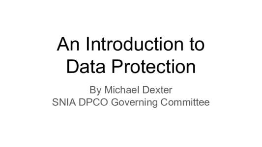 An Introduction to Data Protection By Michael Dexter SNIA DPCO Governing Committee  Data Protection is NOT the contents of the