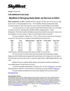 Contact: [removed]FOR IMMEDIATE RELEASE SkyWest is Bringing Daily Delta Jet Service to Elko! ELKO, Nevada Nov. 21, 2014 – SkyWest Airlines is ringing in the New Year with the launch of daily