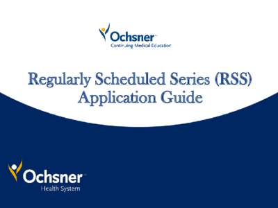 Regularly Scheduled Series (RSS) Application Guide Department of Continuing Medical Education (CME) Mission/Purpose Statement  The Ochsner CME Program will provide activities that lead to increased