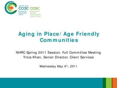 Aging in Place/Age Friendly Communities NHRC Spring 2011 Session, Full Committee Meeting Tricia Khan, Senior Director, Client Services Wednesday May 4th, 2011