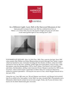 In a Different Light: Larry Bell at the Harwood Museum of Art Internationally acclaimed artist Larry Bell has exhibited from Paris to Marfa, L.A. to New York, but now the pioneer of light and space art will show in the f