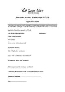 Santander Masters ScholarshipsApplication Form Please note: You must have an offer of study for a Masters programme with Queen Mary University of London before applying for a Santander Scholarship – your Appli