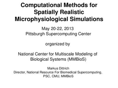 Computational Methods for Spatially Realistic Microphysiological Simulations May 20-22, 2013 Pittsburgh Supercomputing Center organized by