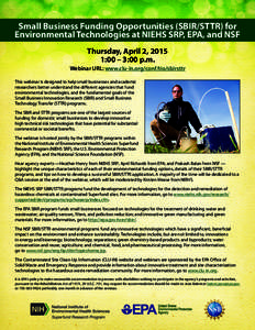 Small Business Funding Opportunities (SBIR/STTR) for Environmental Technologies at NIEHS SRP, EPA, and NSF Thursday, April 2, 2015 1:00 – 3:00 p.m. Webinar URL: www.clu-in.org/conf/tio/sbirsttr This webinar is designed