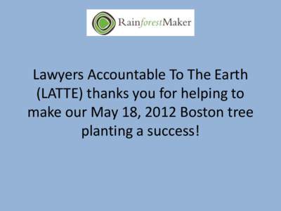 Lawyers Accountable To The Earth (LATTE) thanks you for helping to make our May 18, 2012 Boston tree planting a success!  On May 18, 2012 we worked with