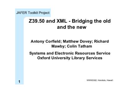 JAFER Toolkit Project  Z39.50 and XML - Bridging the old and the new Antony Corfield; Matthew Dovey; Richard Mawby; Colin Tatham