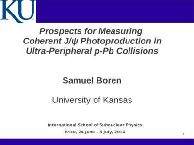Prospects for Measuring Coherent J/ψ Photoproduction in Ultra-Peripheral p-Pb Collisions Samuel Boren University of Kansas International School of Subnuclear Physics