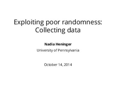 Exploiting poor randomness: Collecting data Nadia Heninger University of Pennsylvania  October 14, 2014