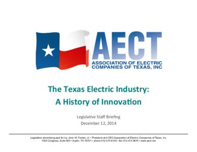 The	
  Texas	
  Electric	
  Industry:	
   A	
  History	
  of	
  Innova9on	
   	
   Legisla)ve	
  Staﬀ	
  Brieﬁng	
   December	
  12,	
  2014	
   Legislative advertising paid for by: John W. Fainter, Jr