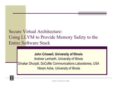 Secure Virtual Architecture: Using LLVM to Provide Memory Safety to the Entire Software Stack John Criswell, University of Illinois Andrew Lenharth, University of Illinois Dinakar Dhurjati, DoCoMo Communications Laborato