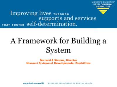 A Framework for Building a System Bernard A Simons, Director Missouri Division of Developmental Disabilities  Strategic