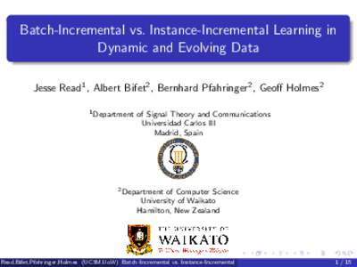 Batch-Incremental vs. Instance-Incremental Learning in Dynamic and Evolving Data Jesse Read1 , Albert Bifet2 , Bernhard Pfahringer2 , Geoff Holmes2 1 Department  of Signal Theory and Communications