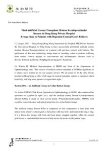 For Immediate Release  First Artificial Cornea Transplant (Boston Keratoprosthesis) Success in Hong Kong Private Hospital Brings Hope to Patients with Repeated Corneal Graft Failures (13 August 2013 – Hong Kong) Hong K