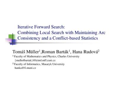 Iterative Forward Search: Combining Local Search with Maintaining Arc Consistency and a Conflict-based Statistics Tomáš Müller1,Roman Barták1, Hana Rudová2 1