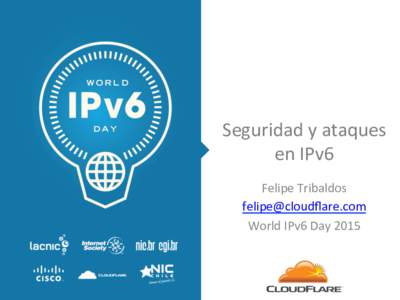 Seguridad	
  y	
  ataques	
  	
   en	
  IPv6	
   Felipe	
  Tribaldos	
   felipe@cloudﬂare.com	
   World	
  IPv6	
  Day	
  2015	
  	
   	
  