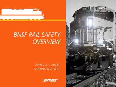 BNSF RAIL SAFETY OVERVIEW APRIL 27, 2016 L A K E W O O D, WA