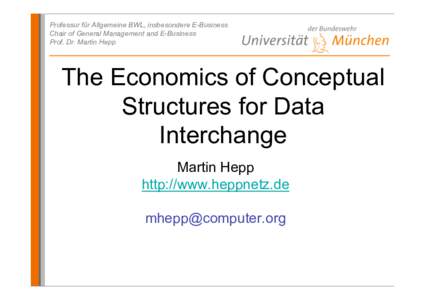 Professur für Allgemeine BWL, insbesondere E-Business Chair of General Management and E-Business Prof. Dr. Martin Hepp The Economics of Conceptual Structures for Data