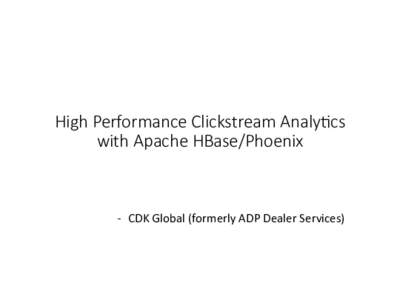 High  Performance  Clickstream  Analy6cs     with  Apache  HBase/Phoenix
 	
     	
   -­‐  CDK	
  Global	
  (formerly	
  ADP	
  Dealer	
  Services)	
  