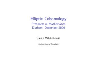 Elliptic Cohomology Prospects in Mathematics Durham, December 2006 Sarah Whitehouse University of Sheffield