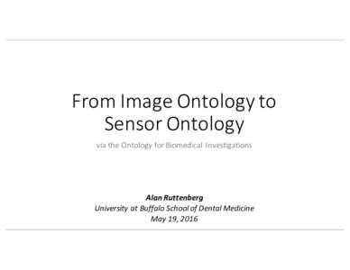 From	  Image	  Ontology	  to	   Sensor	  Ontology via	  the	   Ontology	  for	  Biomedical	   Investigations Alan	  Ruttenberg University	  at	   Buffalo	  School	  of	  Dental	  Medicin