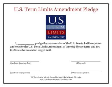 U.S. Term Limits Amendment Pledge  I, __________, pledge that as a member of the U.S. Senate I will cosponsor and vote for the U.S. Term Limits Amendment of three (3) House terms and two (2) Senate terms and no longer li