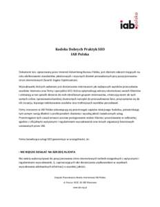 Kodeks Dobrych Praktyk SEO IAB Polska Dokument ten, opracowany przez Internet Advertising Bureau Polska, jest zbiorem zaleceo mających na celu zdefiniowanie standardów jakościowych i etycznych działao prowadzonych pr