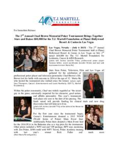 For Immediate Release:  The 2nd Annual Chad Brown Memorial Poker Tournament Brings Together Stars and Raises $80,000 for the T.J. Martell Foundation at Planet Hollywood Resort & Casino in Las Vegas Las Vegas, Nevada – 