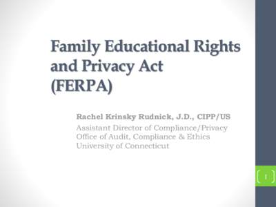 Family Educational Rights and Privacy Act (FERPA) Rachel Krinsky Rudnick, J.D., CIPP/US Assistant Director of Compliance/Privacy Office of Audit, Compliance & Ethics