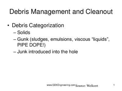 Debris Management and Cleanout • Debris Categorization – Solids – Gunk (sludges, emulsions, viscous “liquids”, PIPE DOPE!) – Junk introduced into the hole