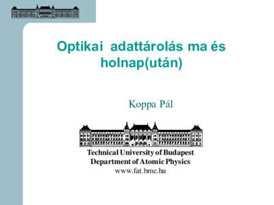 Optikai adattárolás ma és holnap(után) Koppa Pál Technical University of Budapest Department of Atomic Physics