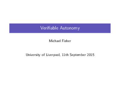 Verifiable Autonomy Michael Fisher University of Liverpool, 11th September 2015  Formal Verification