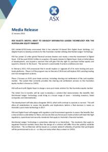 Media Release 22 January 2016 ASX SELECTS DIGITAL ASSET TO DEVELOP DISTRIBUTED LEDGER TECHNOLOGY FOR THE AUSTRALIAN EQUITY MARKET ASX Limited (ASX) today announced that it has selected US-based firm Digital Asset Holding