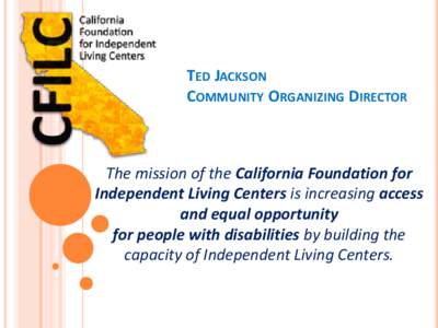 TED JACKSON COMMUNITY ORGANIZING DIRECTOR The mission of the California Foundation for Independent Living Centers is increasing access and equal opportunity