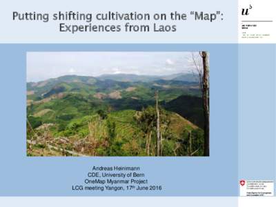 Putting shifting cultivation on the “Map”: Experiences from Laos Andreas Heinimann CDE, University of Bern OneMap Myanmar Project