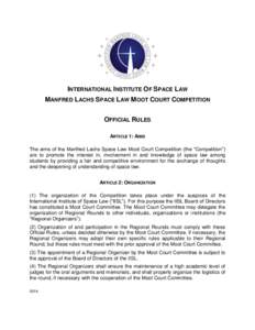 INTERNATIONAL INSTITUTE OF SPACE LAW MANFRED LACHS SPACE LAW MOOT COURT COMPETITION OFFICIAL RULES ARTICLE 1: AIMS The aims of the Manfred Lachs Space Law Moot Court Competition (the “Competition”) are to promote the