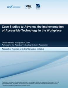 Case Studies to Advance the Implementation of Accessible Technology in the Workplace Final Submitted on August 24, 2011 Authored by the Assistive Technology Industry Association Accessible Technology in the Workplace Ini