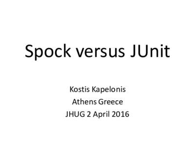 Spock versus JUnit Kostis Kapelonis Athens Greece JHUG 2 April 2016  A trailer/Quiz