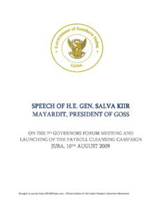 SPEECH OF H.E. GEN. SALVA KIIR MAYARDIT, PRESIDENT OF GOSS ON THE 7th GOVERNORS FORUM MEETING AND LAUNCHING OF THE PAYROLL CLEANSING CAMPAIGN  JUBA, 10TH AUGUST 2009