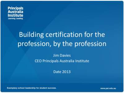Building certification for the profession, by the profession Jim Davies CEO Principals Australia Institute Date 2013