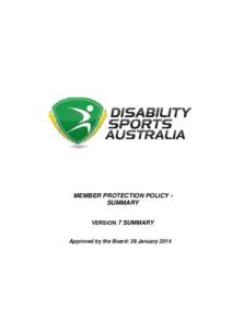 MEMBER PROTECTION POLICY SUMMARY VERSION 7 SUMMARY Approved by the Board: 28 January 2014 Disability Sports Australia Member Protection Policy Version 7 – January 2014
