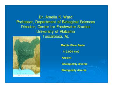 Dr. Amelia K. Ward Professor, Department of Biological Sciences Director, Center for Freshwater Studies University of Alabama Tuscaloosa, AL Mobile River Basin
