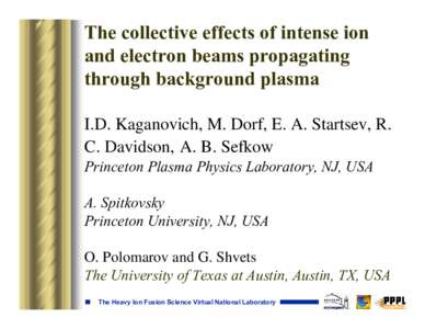 The collective effects of intense ion and electron beams propagating through background plasma I.D. Kaganovich, M. Dorf, E. A. Startsev, R. C. Davidson, A. B. Sefkow Princeton Plasma Physics Laboratory, NJ, USA